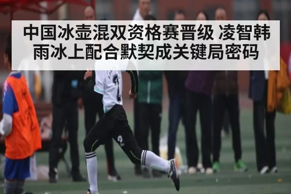 中国冰壶混双资格赛晋级 凌智韩雨冰上配合默契成关键局密码 - RAYBET