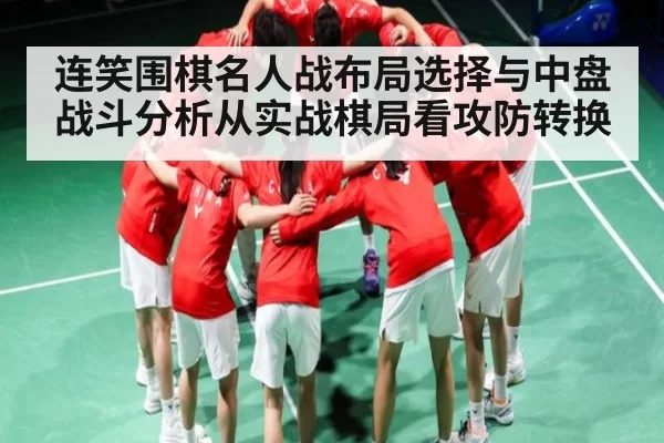 连笑围棋名人战布局选择与中盘战斗分析从实战棋局看攻防转换 | RAYBET