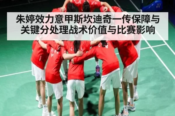 朱婷效力意甲斯坎迪奇一传保障与关键分处理战术价值与比赛影响 | RAYBET